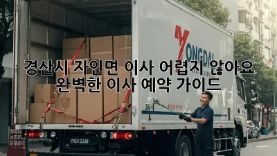경산시 자인면 이사, 어렵지 않아요! 완벽한 이사 예약 가이드