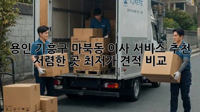 용인 기흥구 마북동 이사 서비스 추천 ✨ 저렴한 곳 최저가 견적 비교!