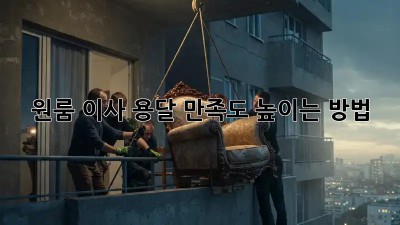 원룸 이사 용달, 만족도 높이는 방법!